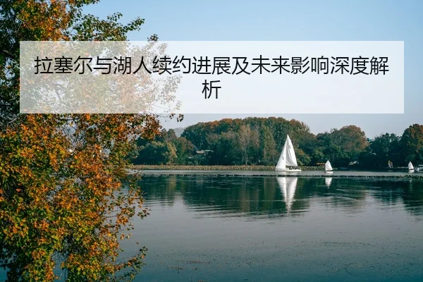 拉塞尔与湖人续约进展及未来影响深度解析