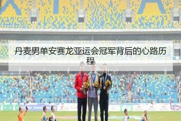 丹麦男单安赛龙亚运会冠军背后的心路历程